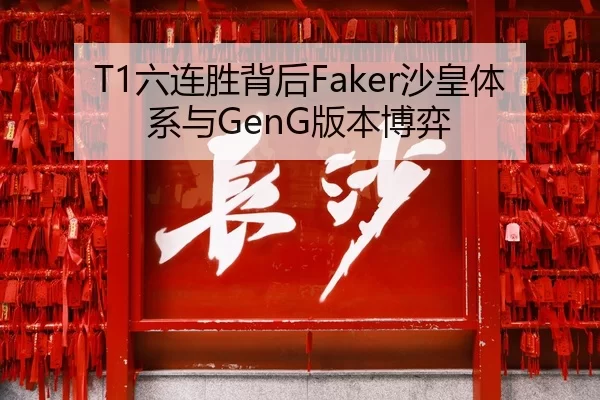 T1六连胜背后Faker沙皇体系与GenG版本博弈