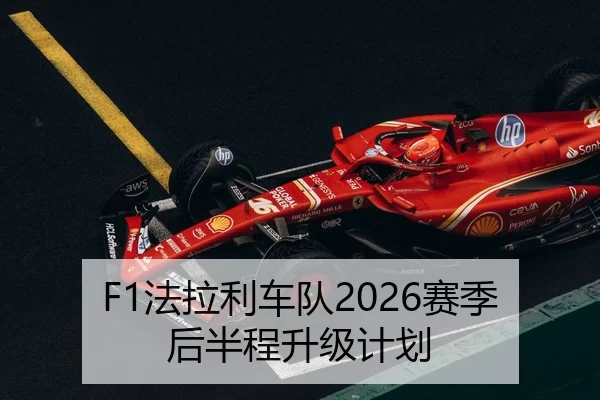 F1法拉利车队2026赛季后半程升级计划